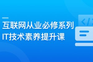 互联网从业必修系列-IT技术素养提升课 | 更新至10章