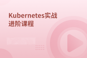 Kubernetes实战进阶课程