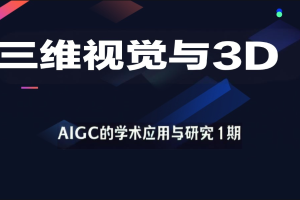 深度之眼-三维视觉与3D-AIGC的学术应用与研究1期